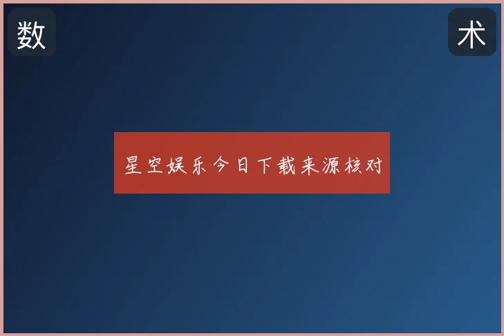 星空娱乐今日下载来源核对