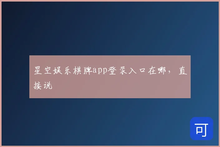 星空娱乐棋牌app登录入口在哪，直接说