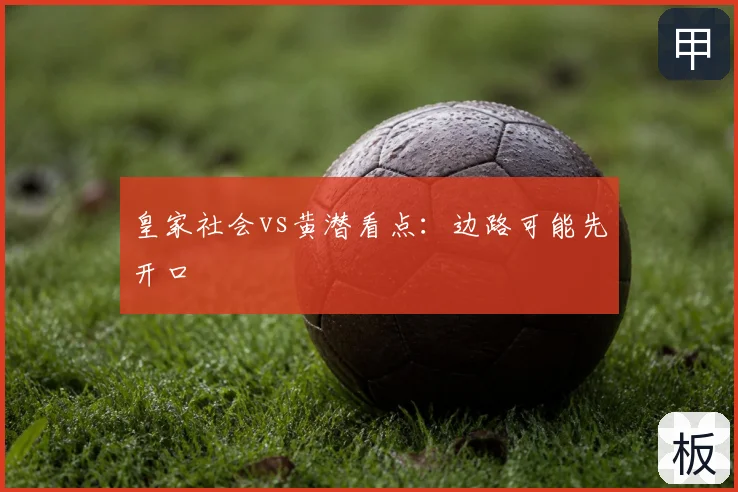 皇家社会vs黄潜看点：边路可能先开口