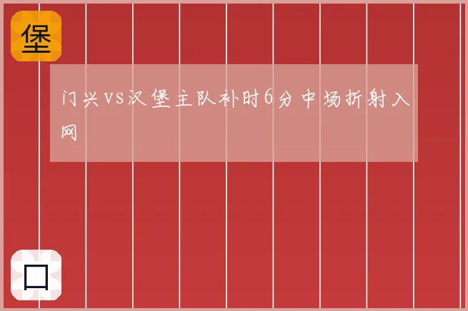门兴vs汉堡主队补时6分中场折射入网